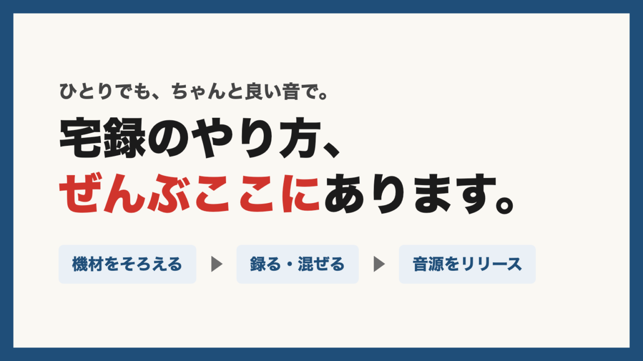 宅録のやり方、ぜんぶここにあります。機材をそろえる→録る・混ぜる→音源をリリース
